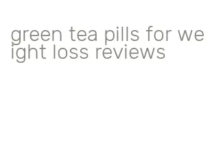 green tea pills for weight loss reviews