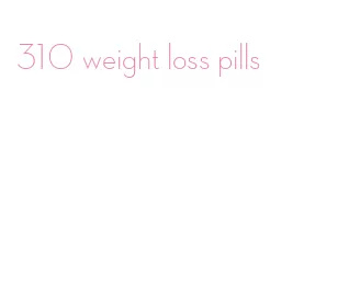 310 weight loss pills