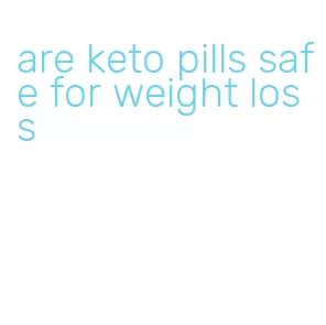 are keto pills safe for weight loss
