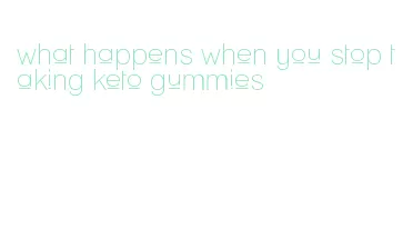 what happens when you stop taking keto gummies