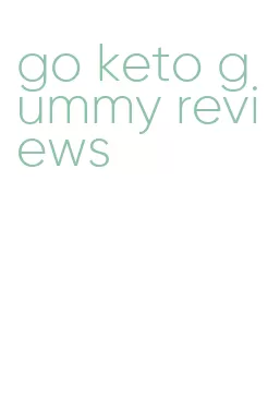 go keto gummy reviews