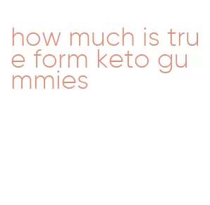 how much is true form keto gummies
