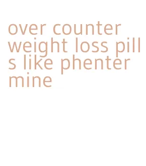 over counter weight loss pills like phentermine