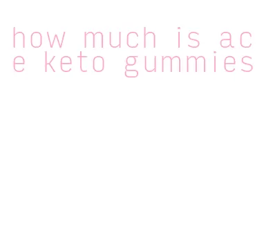 how much is ace keto gummies