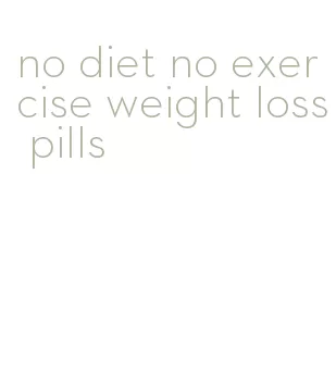 no diet no exercise weight loss pills