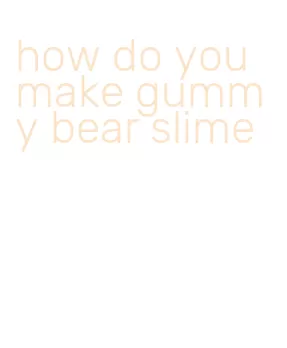 how do you make gummy bear slime
