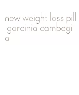 new weight loss pill garcinia cambogia