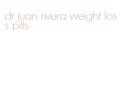 dr juan rivera weight loss pills