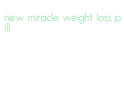 new miracle weight loss pill