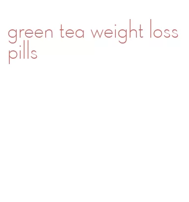 green tea weight loss pills