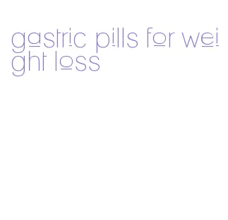 gastric pills for weight loss