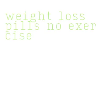 weight loss pills no exercise