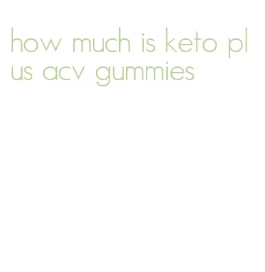 how much is keto plus acv gummies