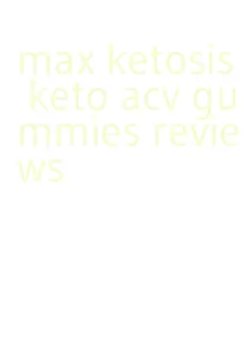 max ketosis keto acv gummies reviews