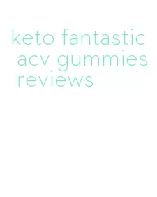 keto fantastic acv gummies reviews