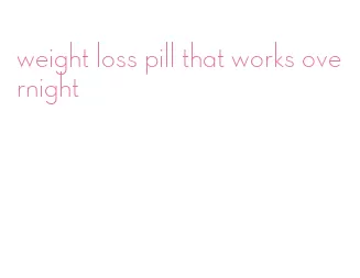 weight loss pill that works overnight