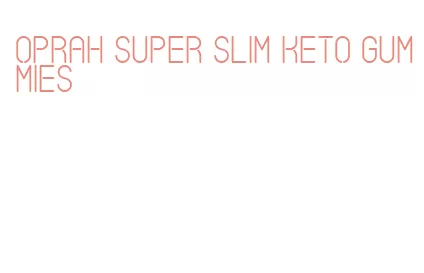 oprah super slim keto gummies