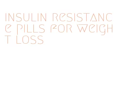 insulin resistance pills for weight loss