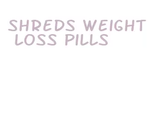 shreds weight loss pills