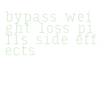 bypass weight loss pills side effects