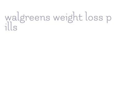 walgreens weight loss pills