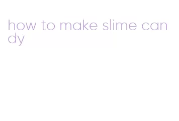 how to make slime candy