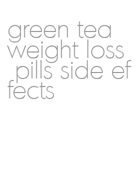 green tea weight loss pills side effects