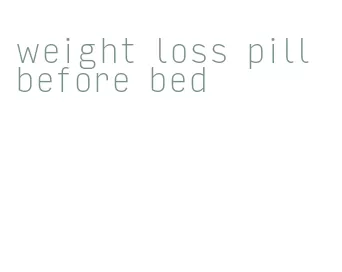 weight loss pill before bed