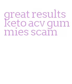 great results keto acv gummies scam