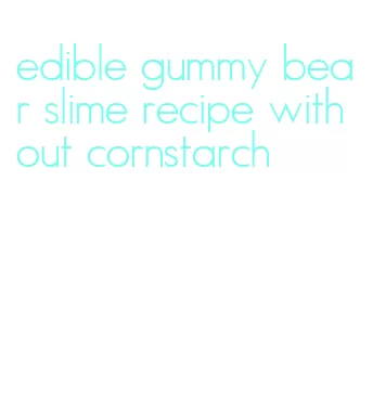 edible gummy bear slime recipe without cornstarch