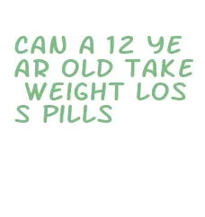 can a 12 year old take weight loss pills