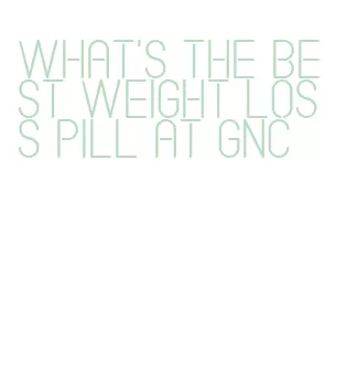 what's the best weight loss pill at gnc