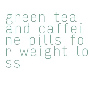 green tea and caffeine pills for weight loss