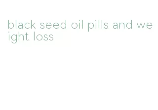 black seed oil pills and weight loss