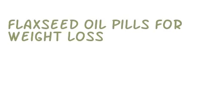 flaxseed oil pills for weight loss