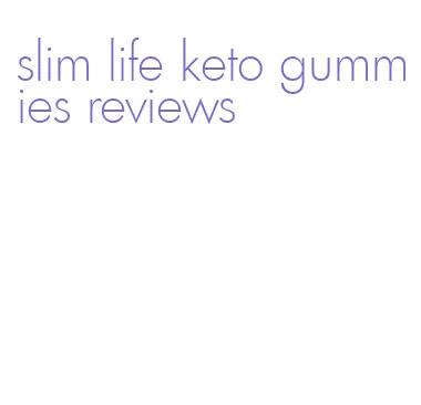 slim life keto gummies reviews