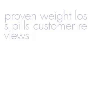 proven weight loss pills customer reviews