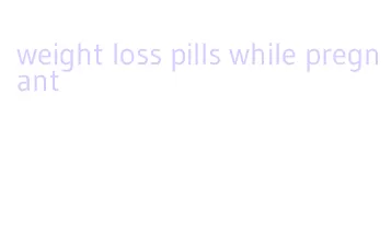 weight loss pills while pregnant