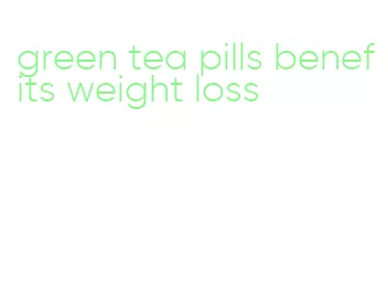 green tea pills benefits weight loss