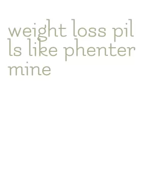 weight loss pills like phentermine