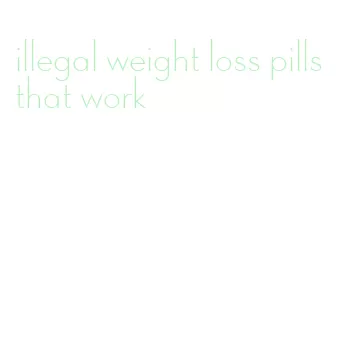 illegal weight loss pills that work