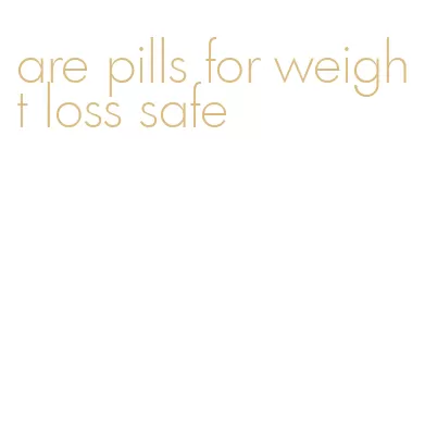 are pills for weight loss safe