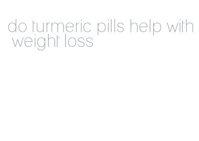 do turmeric pills help with weight loss