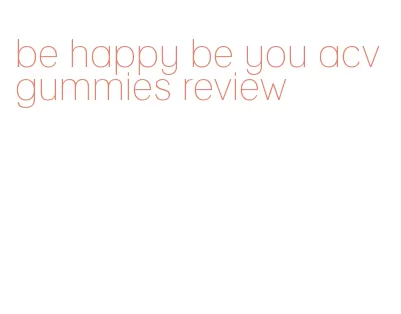 be happy be you acv gummies review
