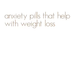 anxiety pills that help with weight loss