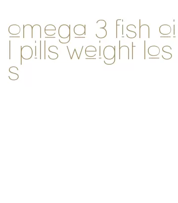 omega 3 fish oil pills weight loss
