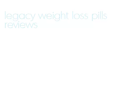 legacy weight loss pills reviews