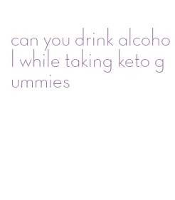 can you drink alcohol while taking keto gummies