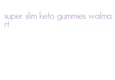 super slim keto gummies walmart
