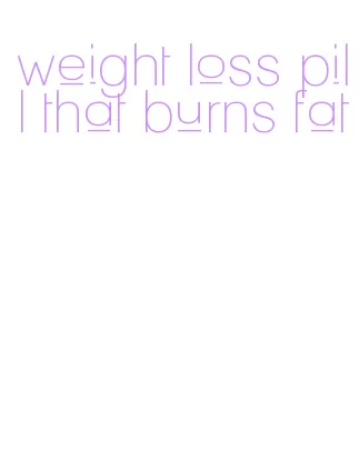 weight loss pill that burns fat